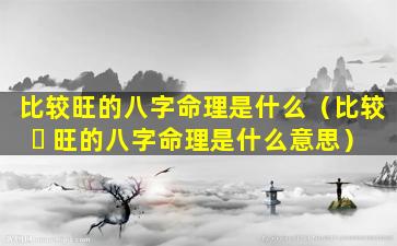 比较旺的八字命理是什么（比较 ☘ 旺的八字命理是什么意思）